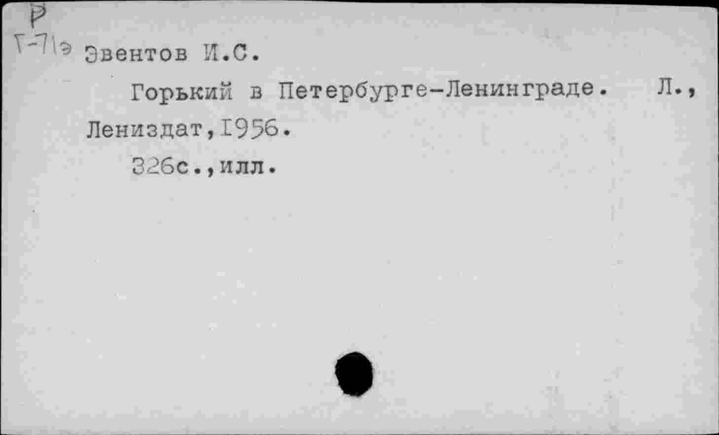 ﻿эвентов И.С.
Горький в Петербурге-Ленинграде. Л., Лениздат,1956.
326с.,илл.